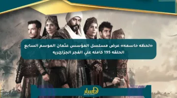 «لحظة حاسمة» عرض مسلسل المؤسس عثمان الموسم السابع الحلقة 195 كاملة على الفجر الجزائرية